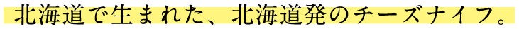 北海道で生まれた、北海道発のチーズナイフ。